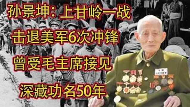 孙景坤 上甘岭一战击退美军6次冲锋,曾受毛主席接见,深藏功名50年