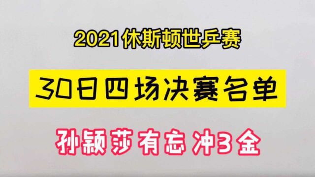 2021世乒赛,30日四块决赛名单,孙颖莎有望冲击3金,创造历史