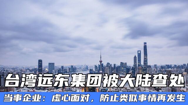 远东集团被大陆查处,当事企业:会虚心面对,防止类似事情再发生