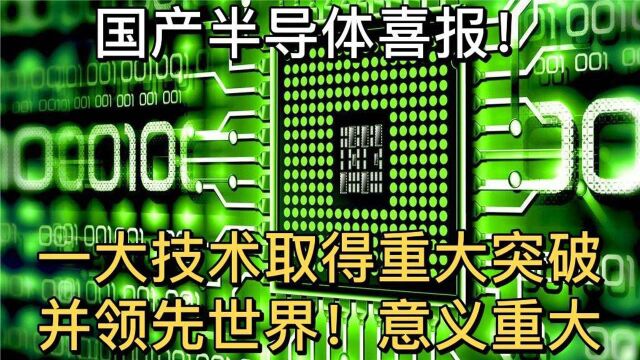 国产半导体喜报!一大技术取得重大突破,并领先世界!意义重大