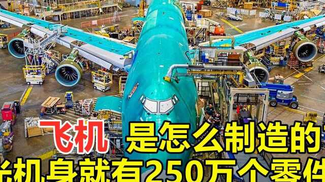 飞机是如何制造的?机身近250万个零件,一个发动机就要3200万