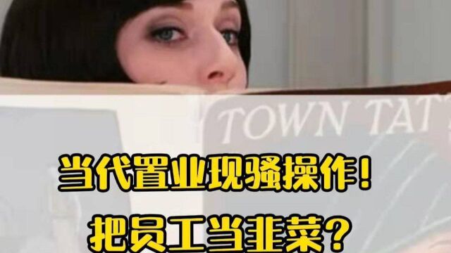 当代置业现骚操作!把员工当韭菜?自救能成功吗