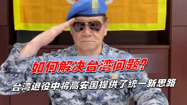 如何解决台湾问题?台湾退役中将高安国提供了统一新思路