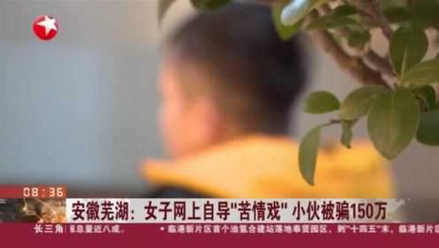 安徽芜湖:女子网上自导“苦情戏” 小伙被骗150万 芜湖警方远赴山东 火速抓获嫌疑人