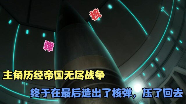 主角能力设定最逆天动漫,主角历经帝国的无尽战争,终于在最后造出核弹,压了回去!