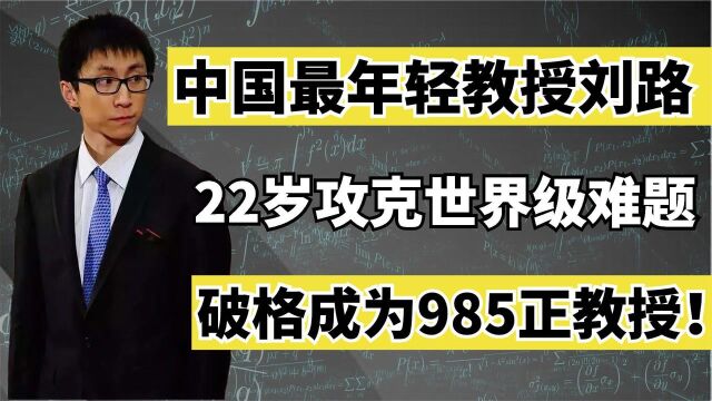 中国年轻的教授刘路,22岁攻克世界级难题,破格成为985正教授