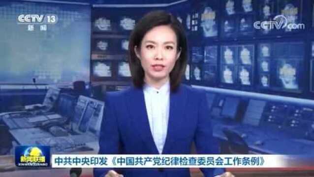 中共中央印发《中国共产党纪律检查委员会工作条例》