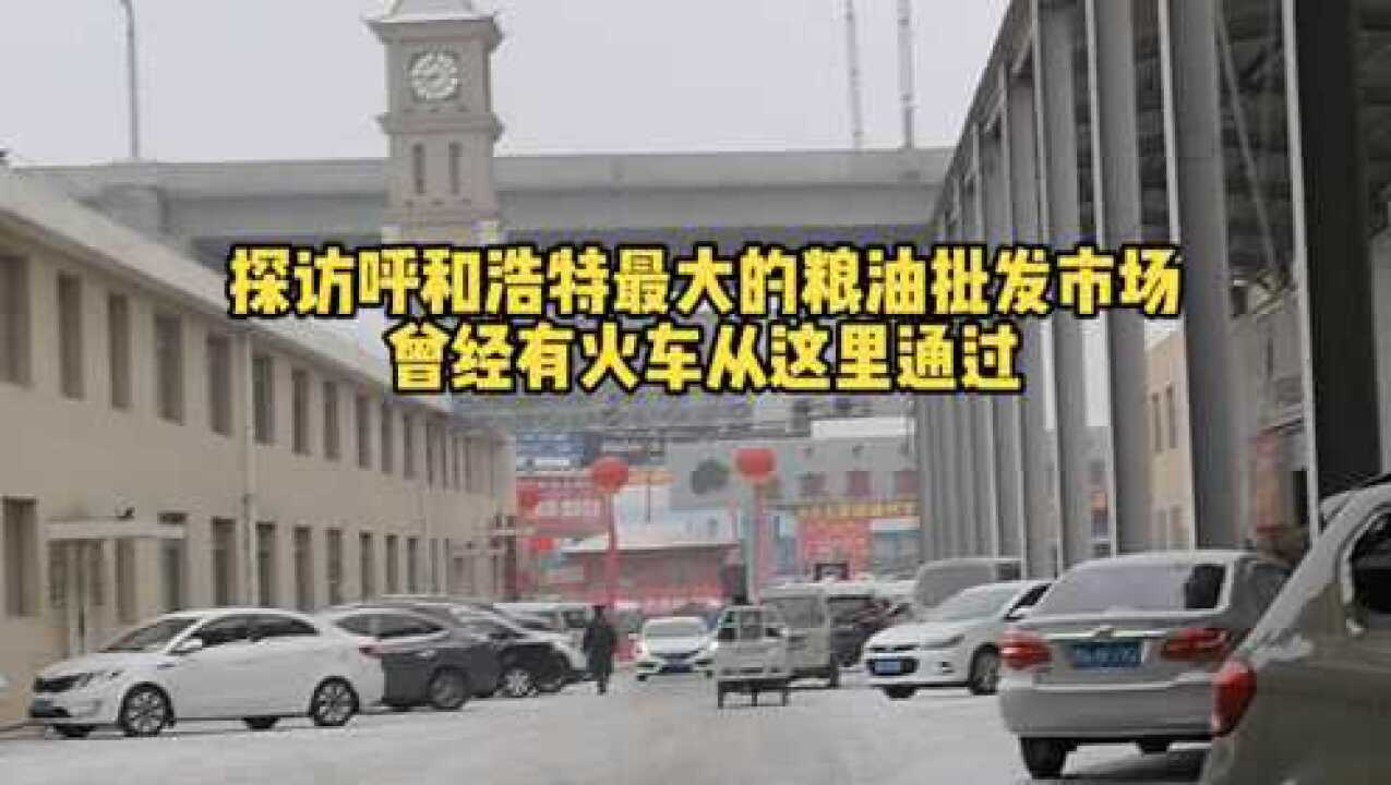 探访呼和浩特最大的粮油批发市场,曾经有火车从这里通过