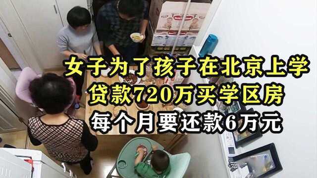 女子为了孩子在北京上学,贷款720万买学区房,每个月要还款6万元