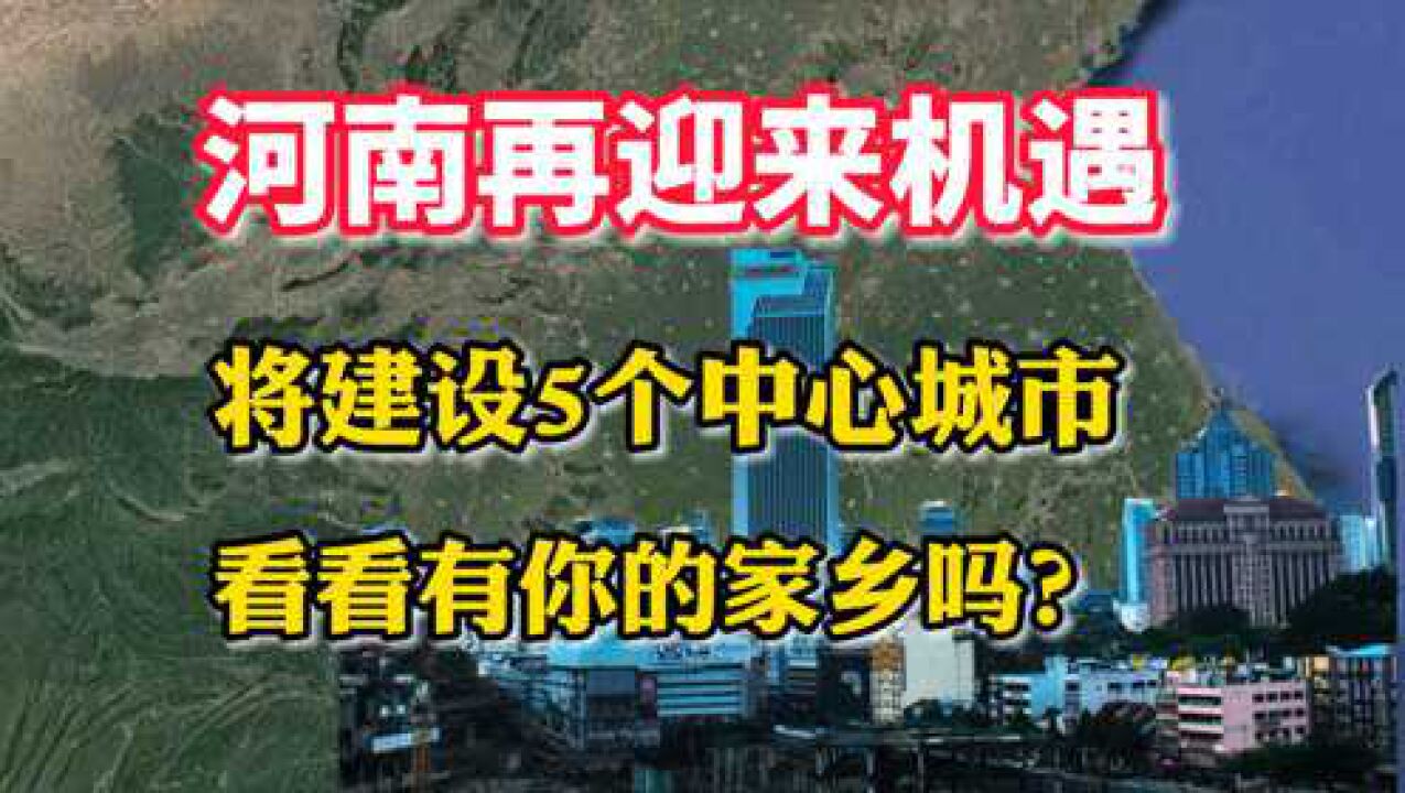 河南再迎来机遇,将建设5个中心城市,看看有你的家乡吗?