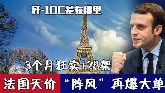 法国天价“阵风”再爆大单,3个月狂卖128架,歼10C差在哪里?