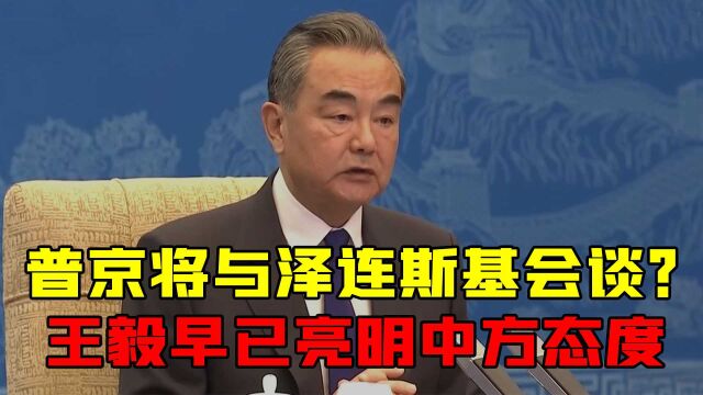 地点北京,普京将与泽连斯基举行会谈?王毅早已亮明中方态度