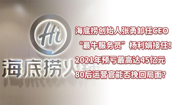 海底捞创始人张勇卸任CEO,2021年预亏最高达45亿元!