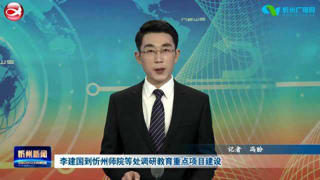 李建国到忻州师院等处调研教育重点项目建设