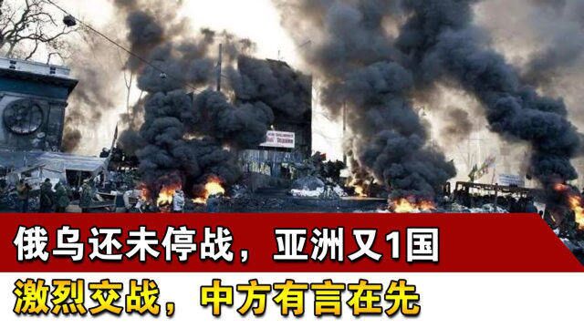 俄乌还未停战,亚洲又1国激烈交战,中方有言在先