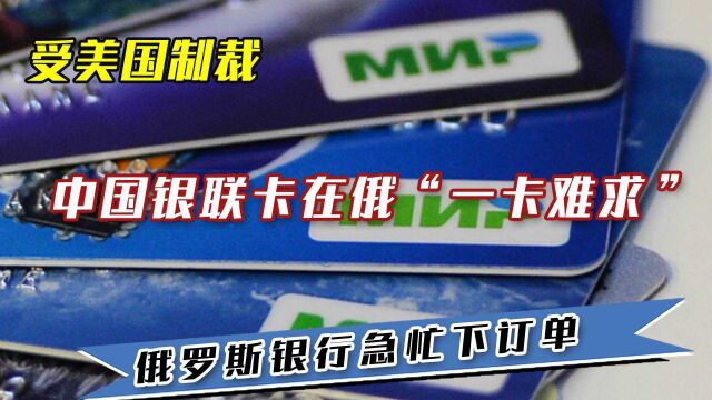 受美国制裁,中国银联卡在俄“一卡难求”,俄罗斯银行急忙下订单