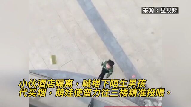 小伙酒店隔离,喊楼下陌生男孩代买烟,萌娃使蛮力往3楼精准投喂