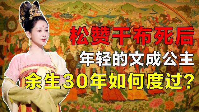 松赞干布死后,年轻的文成公主余生30年如何度过?