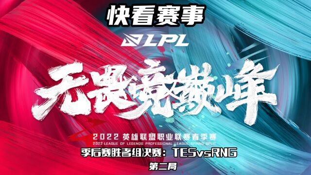 2022LPL春季赛胜者组决赛:TESvsRNG 第二局 「快看赛事」