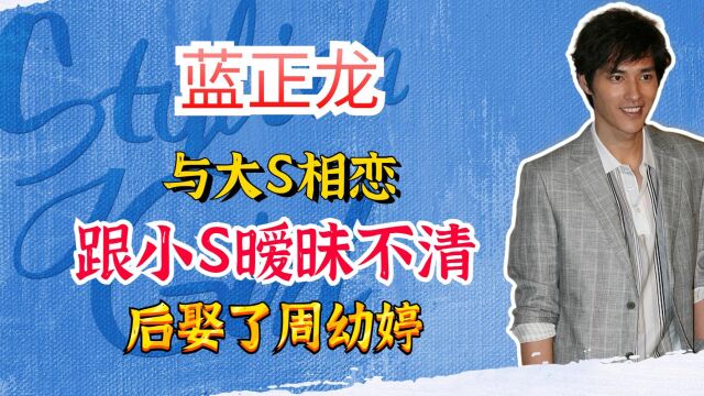 “偷心大圣”蓝正龙:与大S相恋、跟小S暧昧不清,后娶了周幼婷