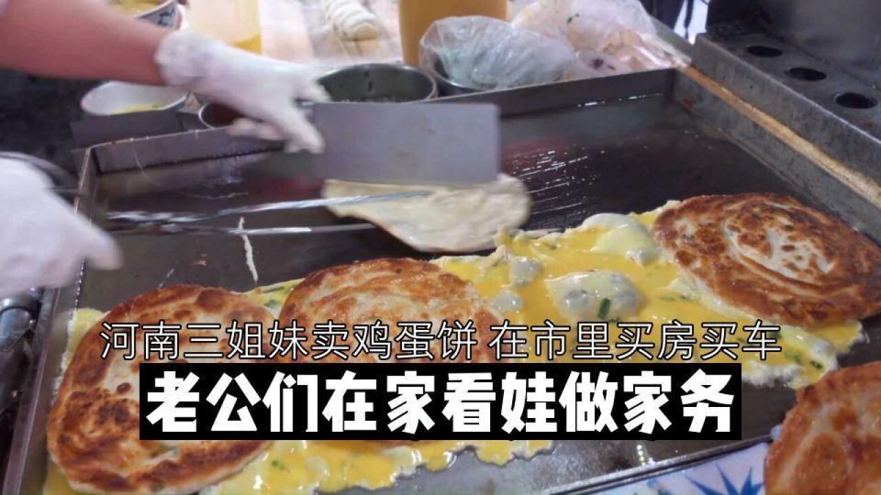 河南三姐妹卖鸡蛋饼,在市里买房买车,老公们在家看娃做家务