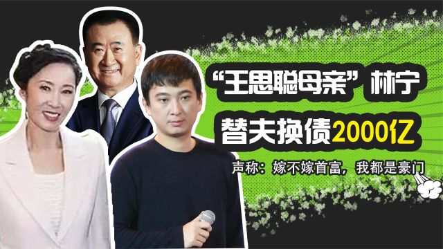 王思聪母亲林宁:替老公还债2000亿!称嫁不嫁首富我都是豪门