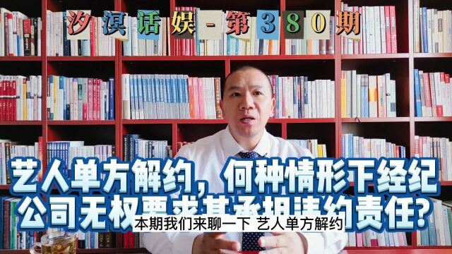 汐溟话娱第380期 艺人单方解约,何种情形下经纪公司无权要求其承担违约责任?