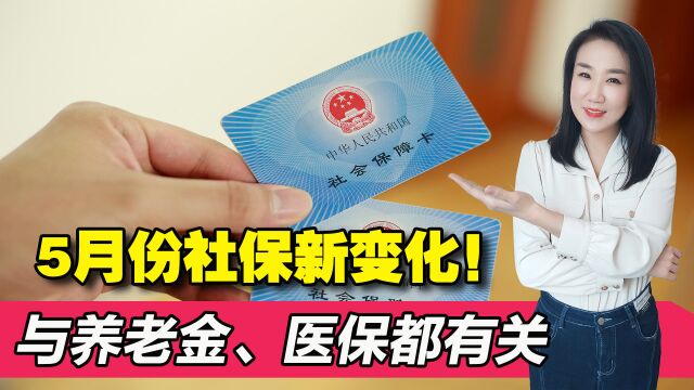 5月,社保或将迎来3个变化,与养老金、缴费基数和医保待遇有关