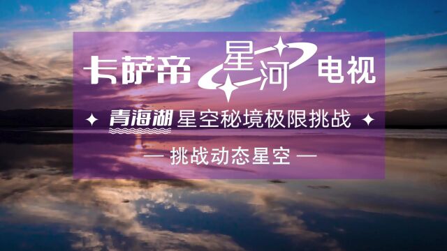 挑战动态星空|坐标青海湖,卡萨帝星河电视用影院级音画带你去看流星雨