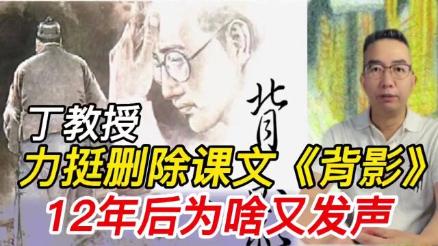 丁教授力挺删除课文《背影》,12年后为啥又发声,能洗白吗