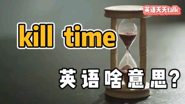 kill是“杀死”,time是“时间”,“kill time”到底啥意思呢?