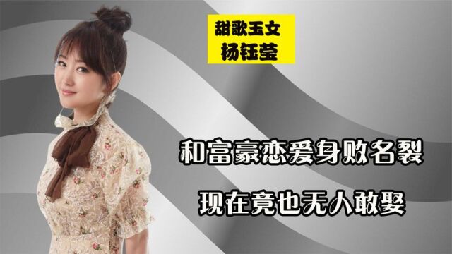 甜歌玉女杨钰莹,和富豪恋爱后身败名裂,后又涅槃重生