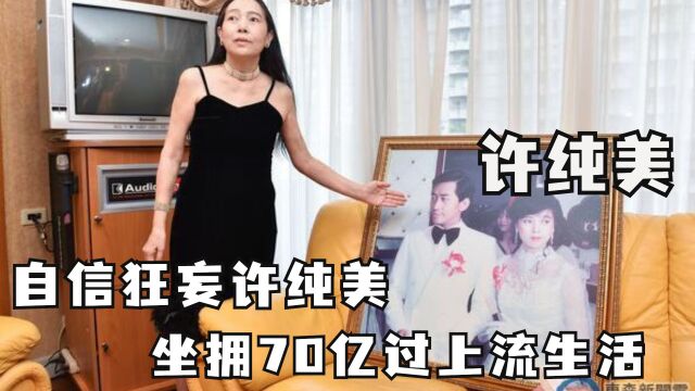 自信狂妄许纯美,坐拥70亿过上流生活