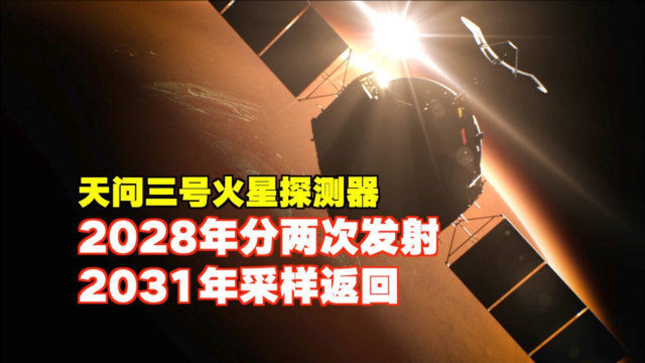 天问三号2028年分两次发射,2031年火星采样返回