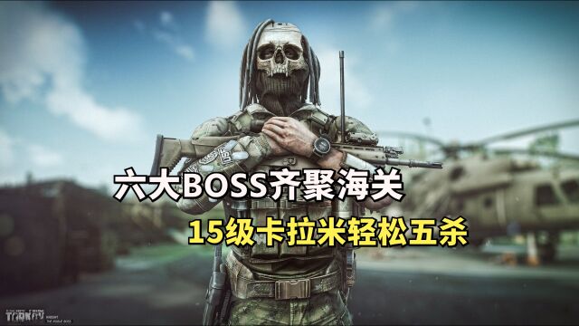 逃离塔科夫,六大BOSS齐聚海关,15级卡拉米轻松五杀