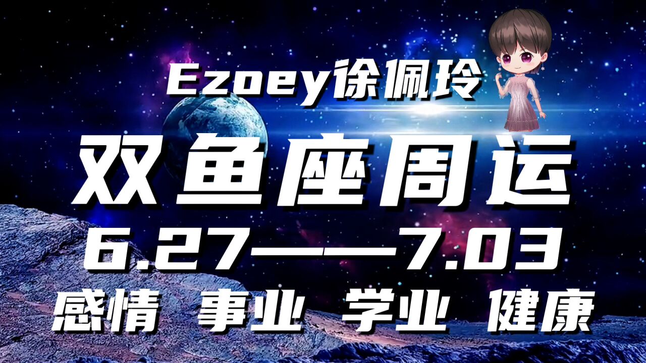 双鱼座6月27日—7月03日星座周运播报|Ezoey徐佩玲一周星座运势