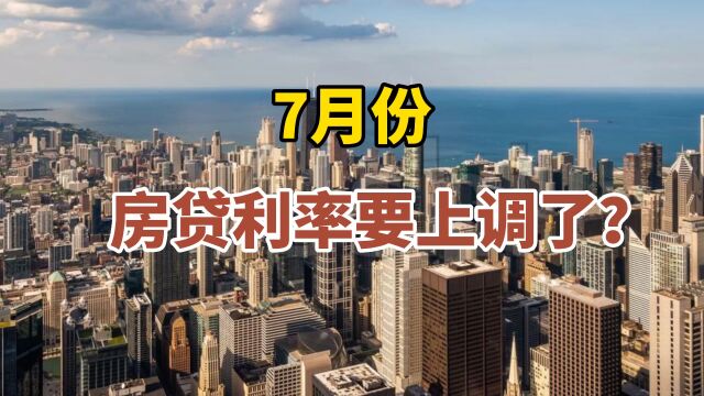 7月份房贷利率要上调了?