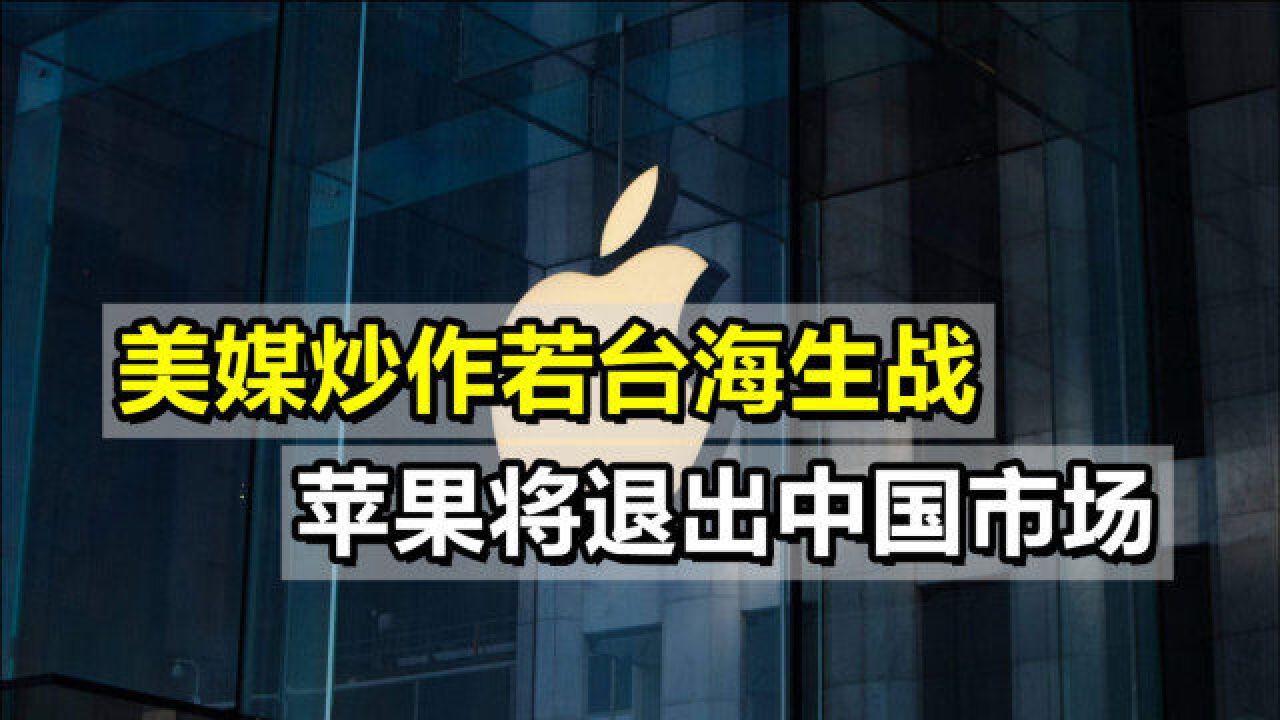 在华生产线撤离后,美媒炒作若台海生战,苹果将退出中国市场