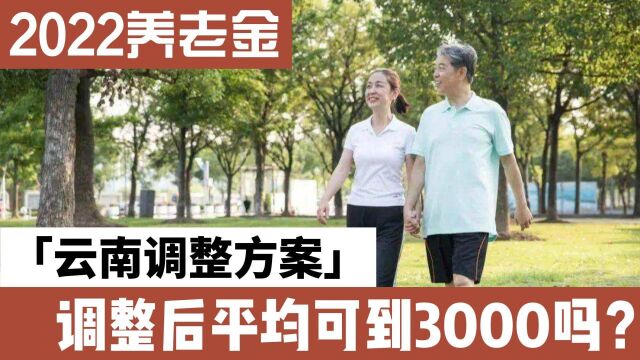 2022云南养老金调整方案,上调之后,平均可达到3000吗?