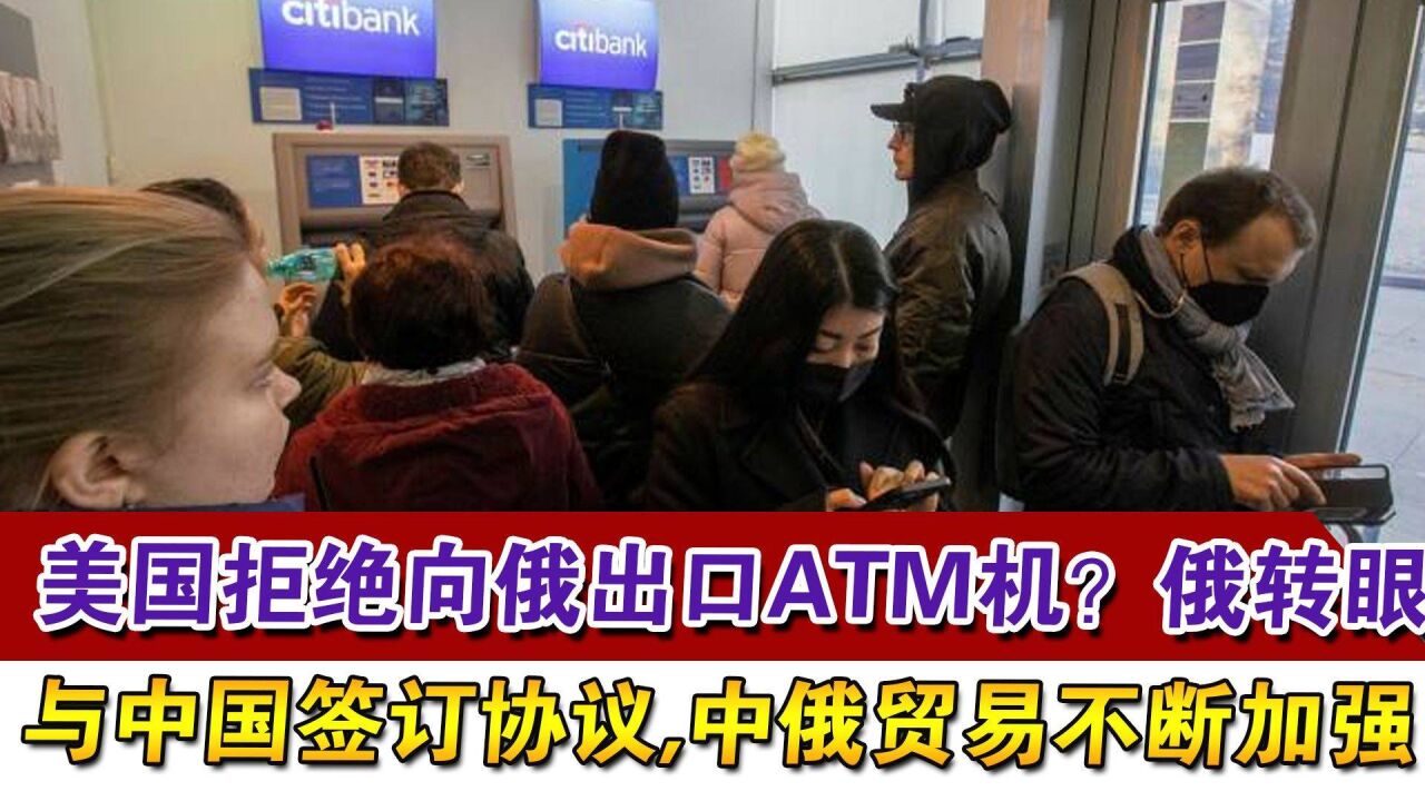 美拒绝向俄出口ATM机?俄转眼与中国签订协议,中俄贸易不断加强