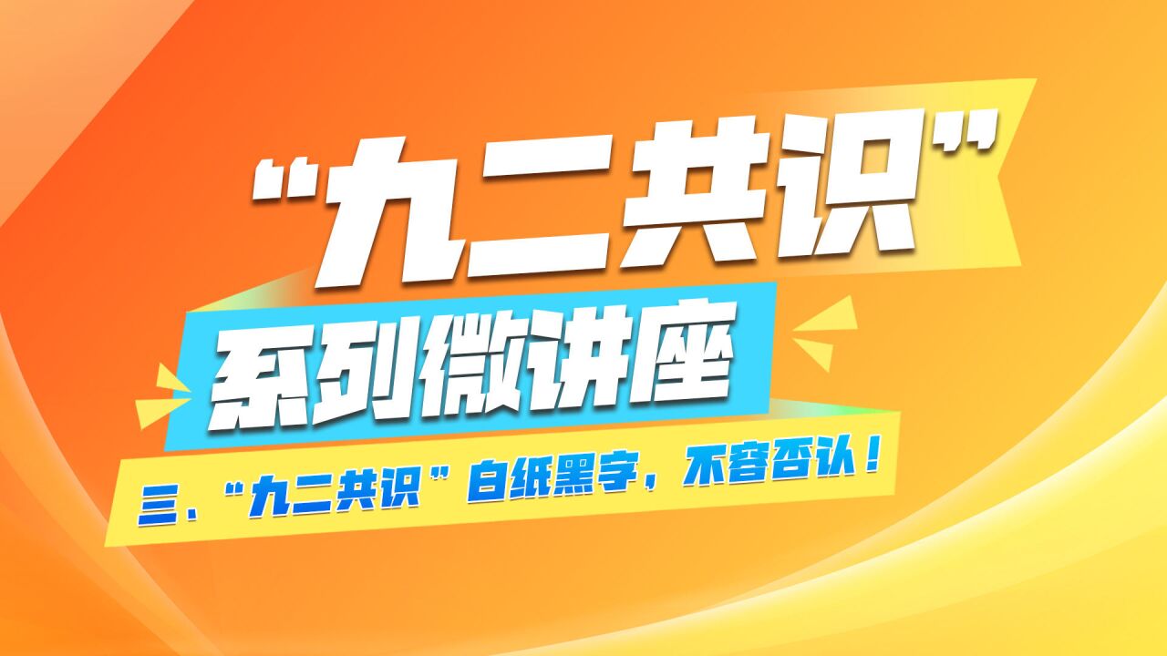 《＂九二共识＂系列微讲座》第三集 :＂九二共识＂白纸黑字,不容否认!