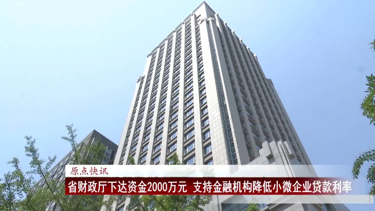 原点快讯|省财政厅下达资金2000万元 支持金融机构降低小微企业贷款利