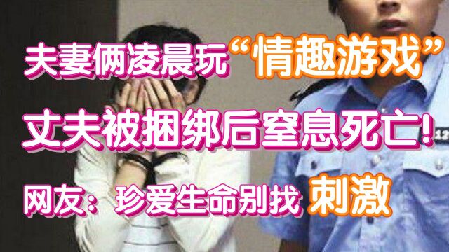 夫妻俩凌晨玩“情趣游戏”丈夫被捆绑后窒息死亡!网友:珍爱生命