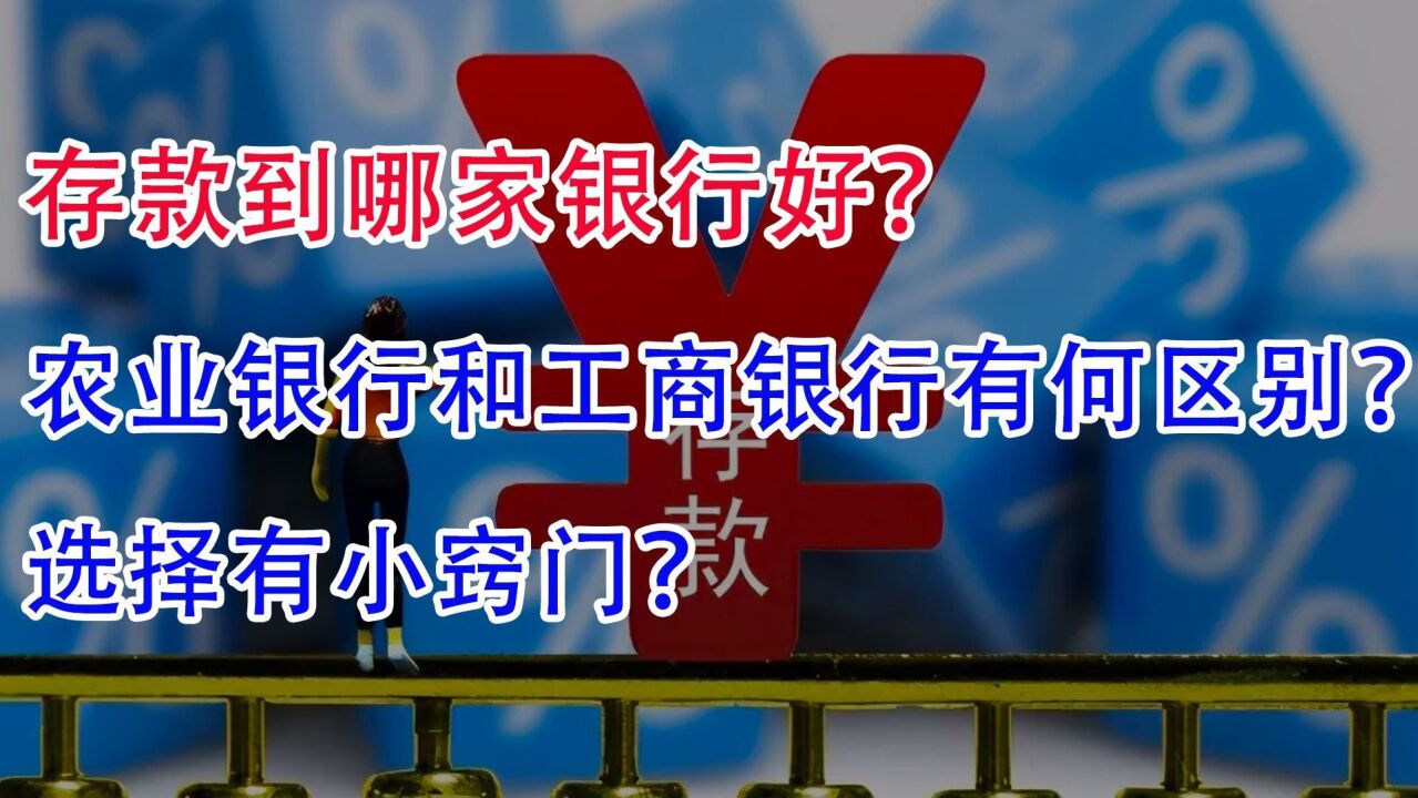 存款到哪家银行好?农业银行和工商银行有何区别呢?选择有小窍门