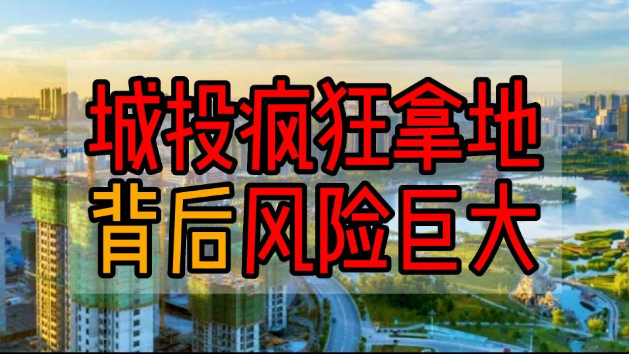 城投疯狂拿地,背后风险巨大