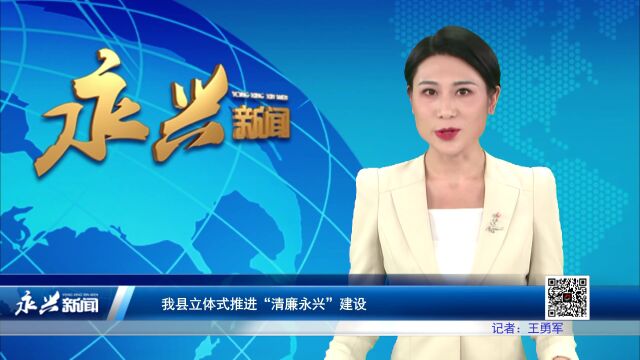 我县立体式推进“清廉永兴”建设