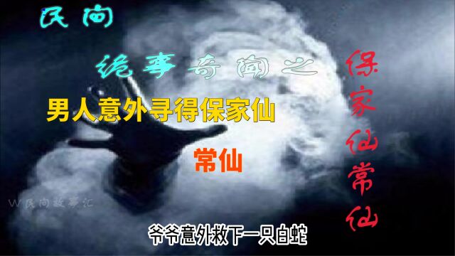 《民间奇闻怪事之保家仙常仙》男人意外救下大白蛇,好事来临,福分不浅呐