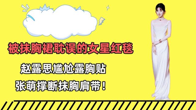 被抹胸裙耽误的女星红毯,赵露思尴尬露胸贴,张萌撑断抹胸肩带!