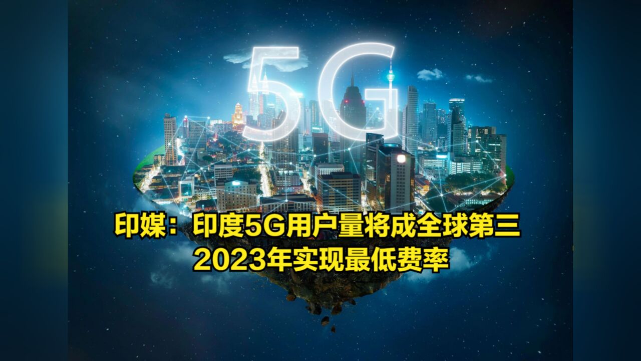 印媒惊人预测:印度5G用户量将成为全球第三,2023年实现最低费率