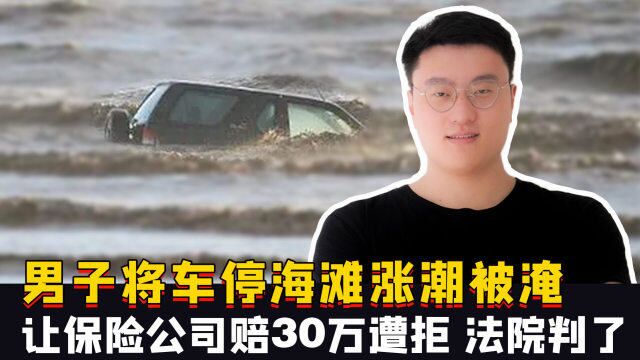 海南一男子将车停海滩涨潮被淹,让保险公司赔30万遭拒,法院判了